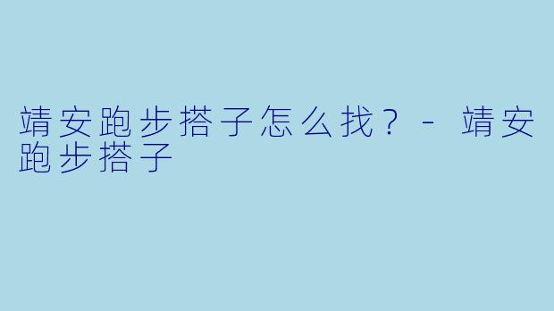 靖安跑步搭子怎么找？-靖安跑步搭子