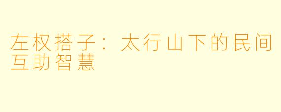 左权搭子：太行山下的民间互助智慧