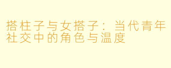 搭柱子与女搭子：当代青年社交中的角色与温度
