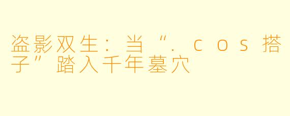 盗影双生：当“.cos搭子”踏入千年墓穴