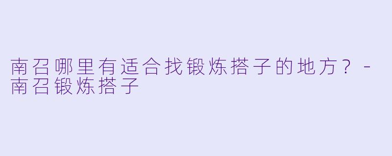 南召哪里有适合找锻炼搭子的地方？-南召锻炼搭子