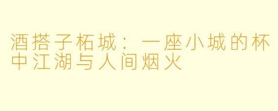 酒搭子柘城：一座小城的杯中江湖与人间烟火