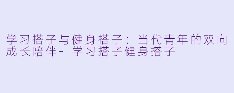学习搭子与健身搭子：当代青年的双向成长陪伴