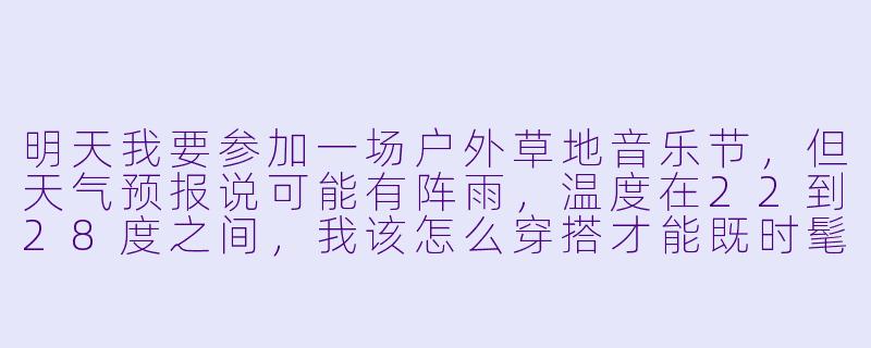 明天我要参加一场户外草地音乐节，但天气预报说可能有阵雨，温度在22到28度之间，我该怎么穿搭才能既时髦又实用？-出门穿搭子