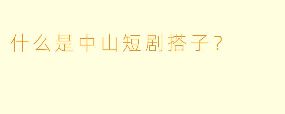 什么是中山短剧搭子？