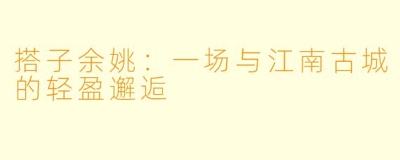 搭子余姚:一场与江南古城的轻盈邂逅