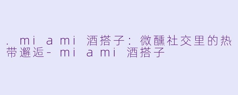 .miami酒搭子：微醺社交里的热带邂逅-miami酒搭子