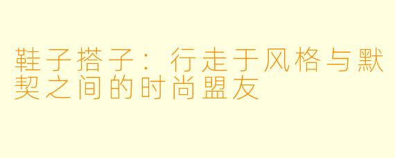 鞋子搭子：行走于风格与默契之间的时尚盟友