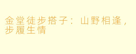 金堂徒步搭子：山野相逢，步履生情