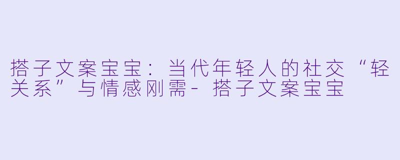 搭子文案宝宝：当代年轻人的社交“轻关系”与情感刚需-搭子文案宝宝