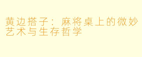 黄边搭子：麻将桌上的微妙艺术与生存哲学