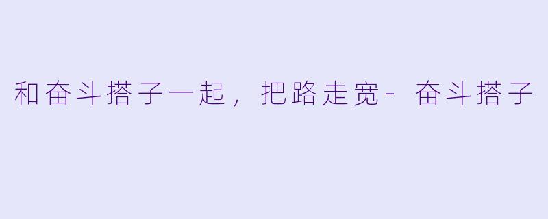 和奋斗搭子一起，把路走宽-奋斗搭子