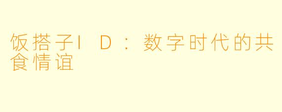 饭搭子ID：数字时代的共食情谊