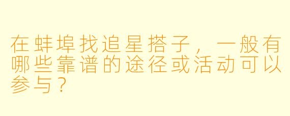 在蚌埠找追星搭子，一般有哪些靠谱的途径或活动可以参与？