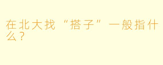 在北大找“搭子”一般指什么？