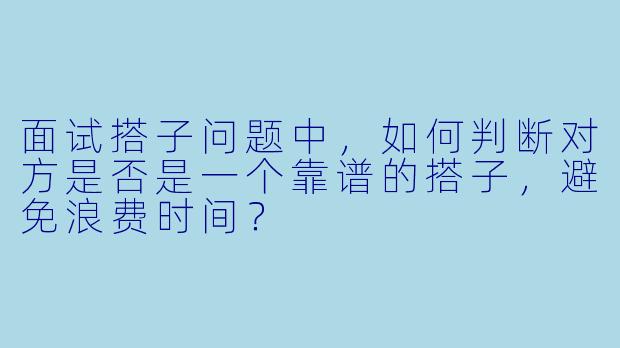 面试搭子问题中，如何判断对方是否是一个靠谱的搭子，避免浪费时间？