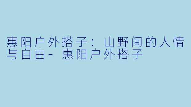 惠阳户外搭子：山野间的人情与自由-惠阳户外搭子