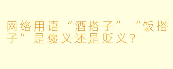 网络用语“酒搭子”“饭搭子”是褒义还是贬义？