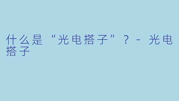 什么是“光电搭子”？-光电搭子