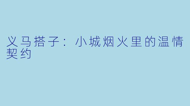 义马搭子：小城烟火里的温情契约