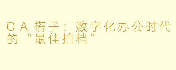 OA搭子：数字化办公时代的“最佳拍档”