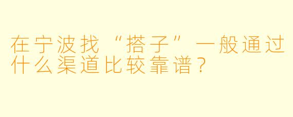 在宁波找“搭子”一般通过什么渠道比较靠谱？