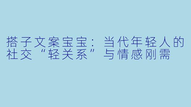 搭子文案宝宝：当代年轻人的社交“轻关系”与情感刚需