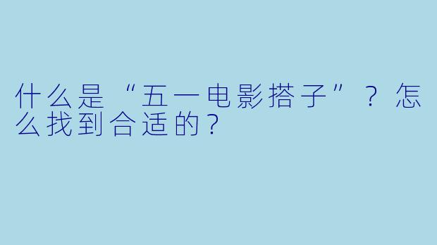 什么是“五一电影搭子”？怎么找到合适的？