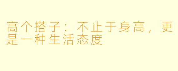 高个搭子：不止于身高，更是一种生活态度