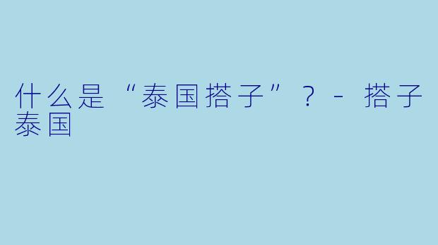 什么是“泰国搭子”？-搭子泰国