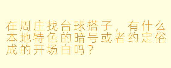 在周庄找台球搭子，有什么本地特色的暗号或者约定俗成的开场白吗？