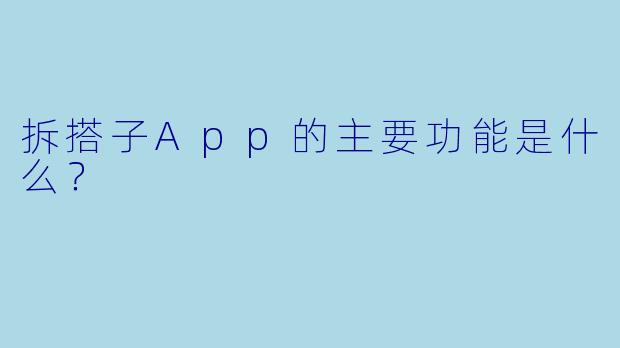 拆搭子App的主要功能是什么？