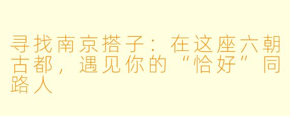 寻找南京搭子：在这座六朝古都，遇见你的“恰好”同路人