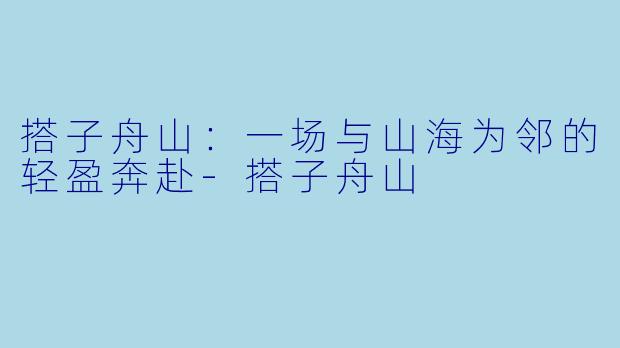搭子舟山：一场与山海为邻的轻盈奔赴-搭子舟山