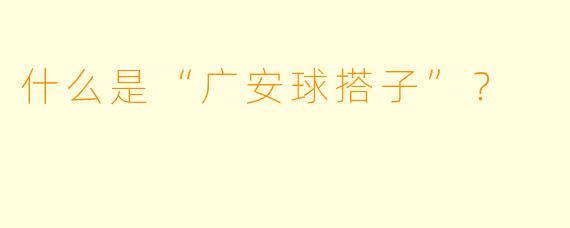 什么是“广安球搭子”？