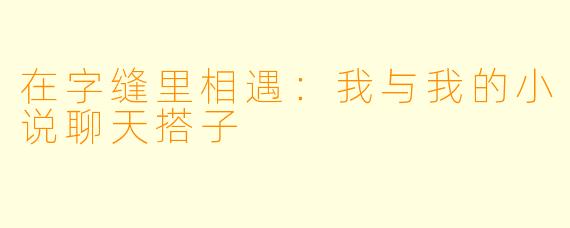 在字缝里相遇：我与我的小说聊天搭子