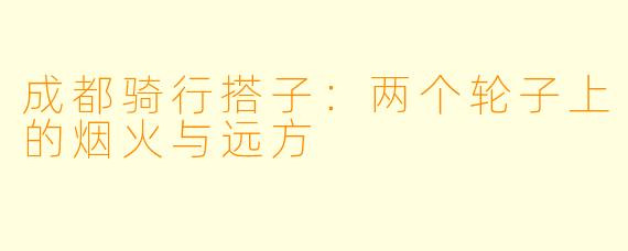 成都骑行搭子：两个轮子上的烟火与远方
