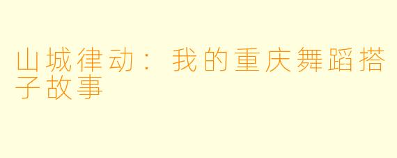 山城律动：我的重庆舞蹈搭子故事
