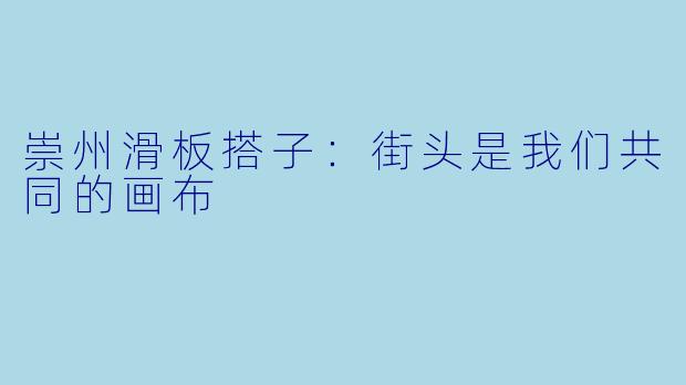 崇州滑板搭子：街头是我们共同的画布