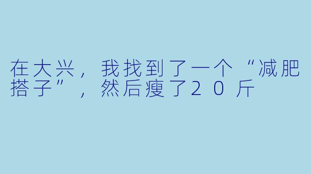 在大兴，我找到了一个“减肥搭子”，然后瘦了20斤