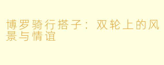 博罗骑行搭子：双轮上的风景与情谊