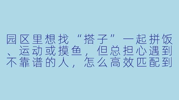 园区里想找“搭子”一起拼饭、运动或摸鱼，但总担心遇到不靠谱的人，怎么高效匹配到靠谱的搭子？