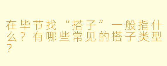 在毕节找“搭子”一般指什么？有哪些常见的搭子类型？