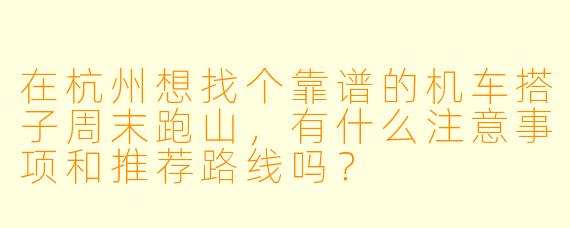 在杭州想找个靠谱的机车搭子周末跑山，有什么注意事项和推荐路线吗？