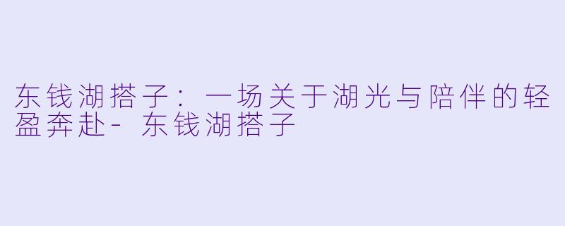 东钱湖搭子:一场关于湖光与陪伴的轻盈奔赴-东钱湖搭子