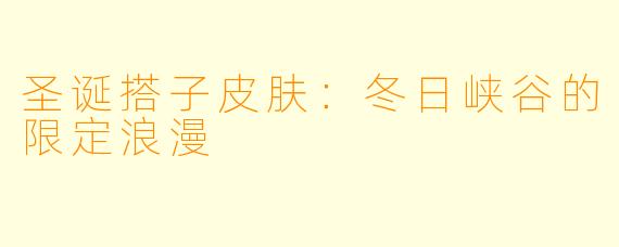 圣诞搭子皮肤：冬日峡谷的限定浪漫