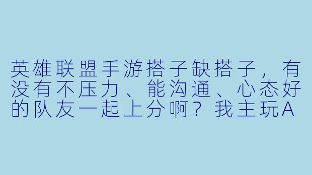 英雄联盟手游搭子缺搭子，有没有不压力、能沟通、心态好的队友一起上分啊？我主玩AD，晚上和周末在线！