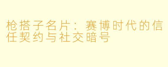 枪搭子名片：赛博时代的信任契约与社交暗号