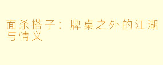 面杀搭子：牌桌之外的江湖与情义