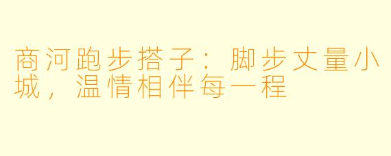 商河跑步搭子：脚步丈量小城，温情相伴每一程